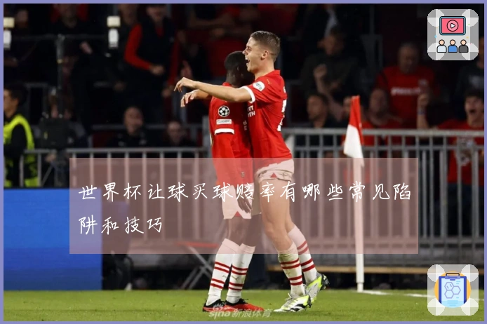世界杯让球买球赔率有哪些常见陷阱和技巧