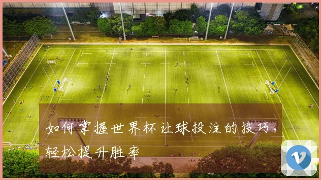 如何掌握世界杯让球投注的技巧，轻松提升胜率