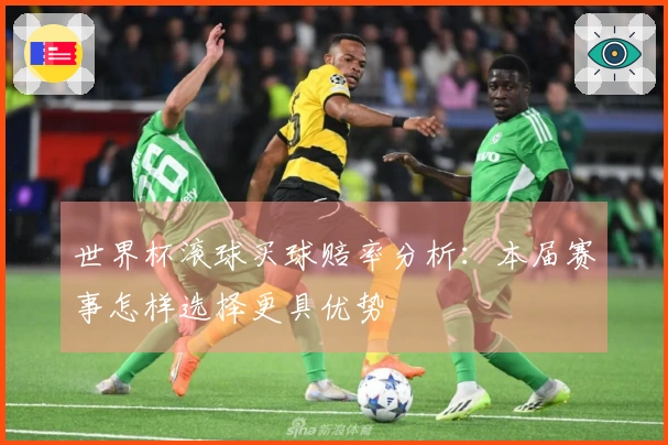 世界杯滚球买球赔率分析：本届赛事怎样选择更具优势