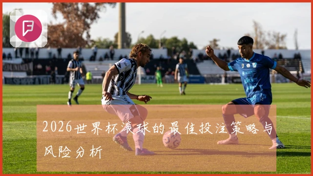 2026世界杯滚球的最佳投注策略与风险分析