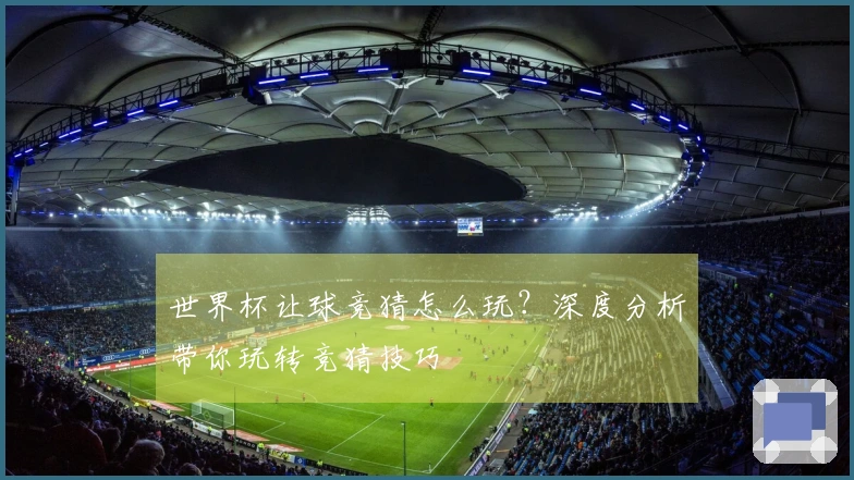 世界杯让球竞猜怎么玩？深度分析带你玩转竞猜技巧