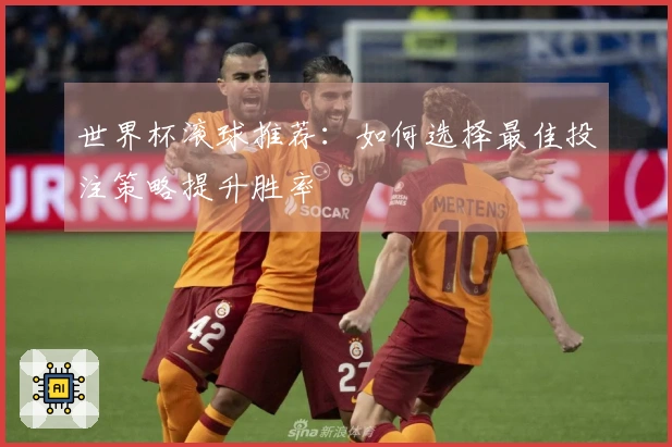 世界杯滚球推荐：如何选择最佳投注策略提升胜率