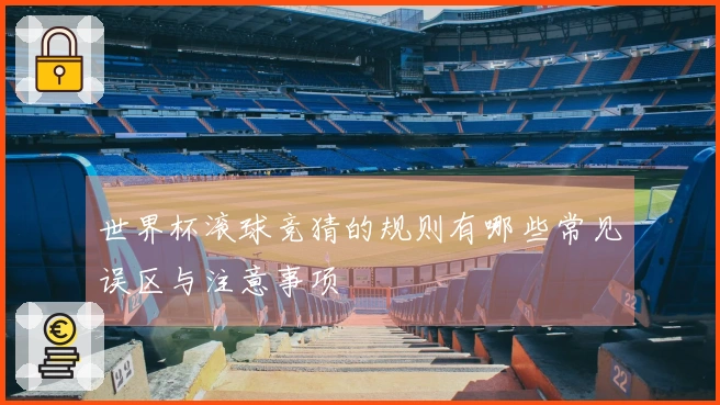 世界杯滚球竞猜的规则有哪些常见误区与注意事项
