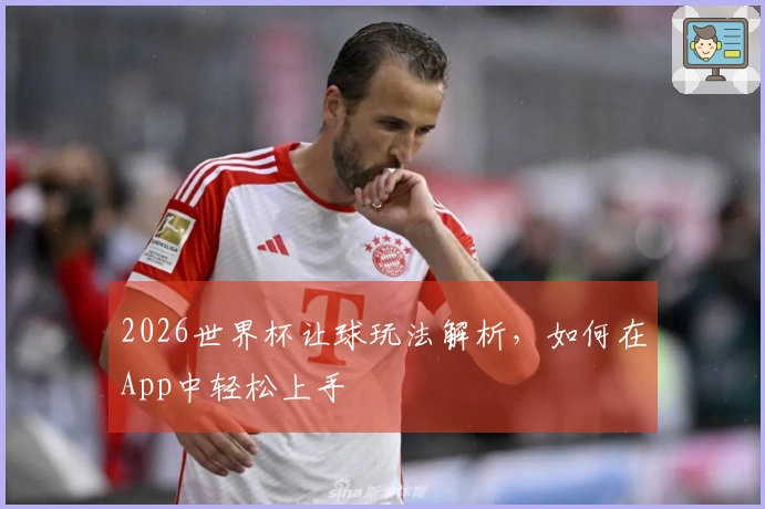 2026世界杯让球玩法解析，如何在App中轻松上手
