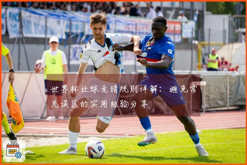 世界杯让球竞猜规则详解：避免常见误区的实用经验分享