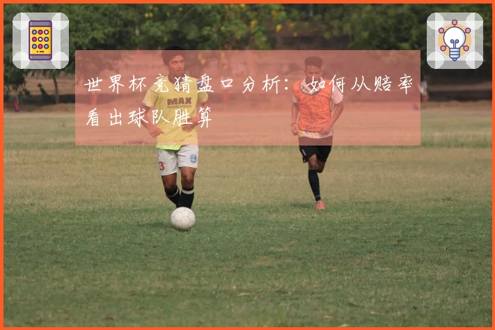 世界杯竞猜盘口分析：如何从赔率看出球队胜算