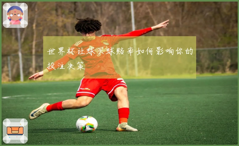 世界杯让球买球赔率如何影响你的投注决策