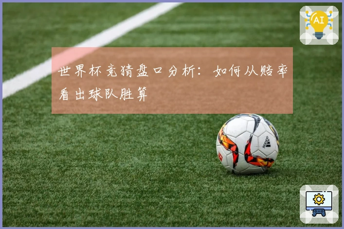 世界杯竞猜盘口分析：如何从赔率看出球队胜算