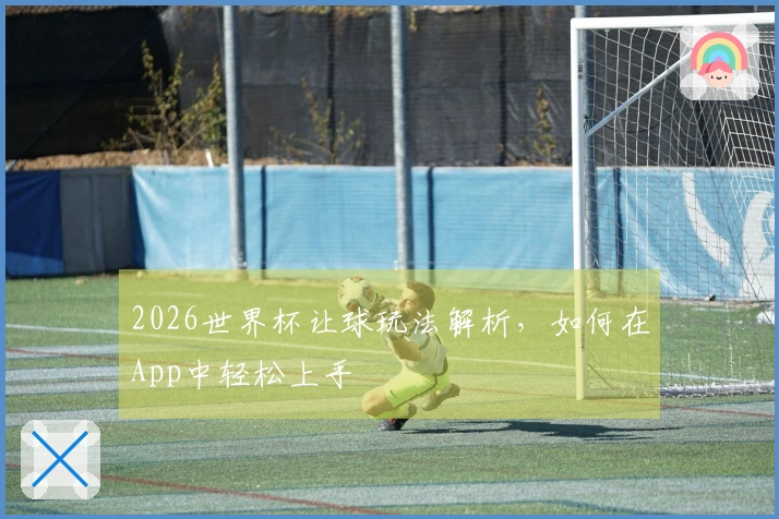 2026世界杯让球玩法解析，如何在App中轻松上手