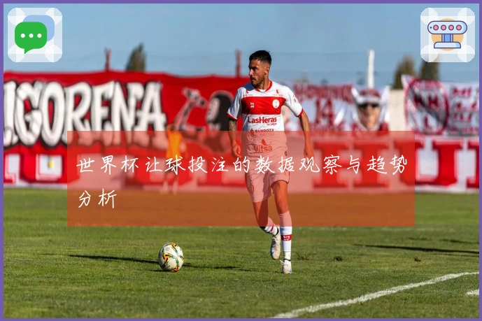 世界杯让球投注的数据观察与趋势分析