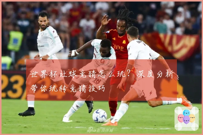 世界杯让球竞猜怎么玩？深度分析带你玩转竞猜技巧