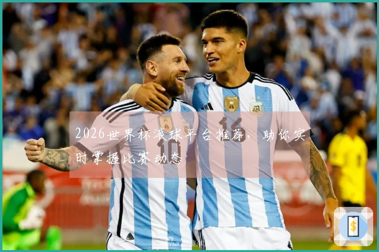 2026世界杯滚球平台推荐，助你实时掌握比赛动态