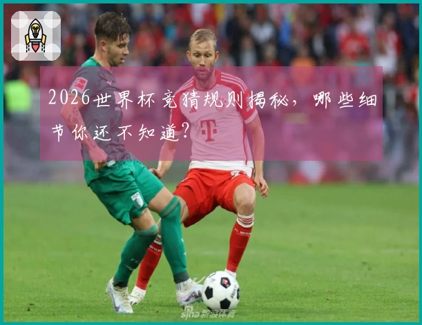 2026世界杯竞猜规则揭秘，哪些细节你还不知道？