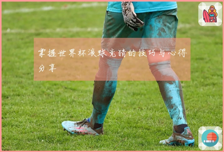 掌握世界杯滚球竞猜的技巧与心得分享