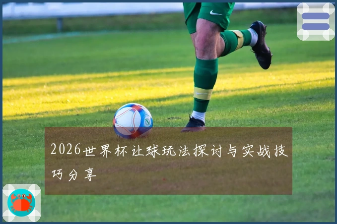 2026世界杯让球玩法探讨与实战技巧分享